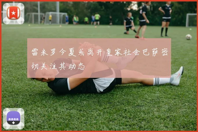 雷米罗今夏或离开皇家社会巴萨密切关注其动态