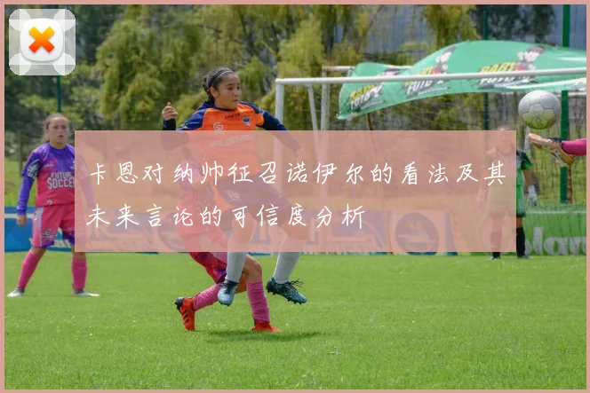 卡恩对纳帅征召诺伊尔的看法及其未来言论的可信度分析