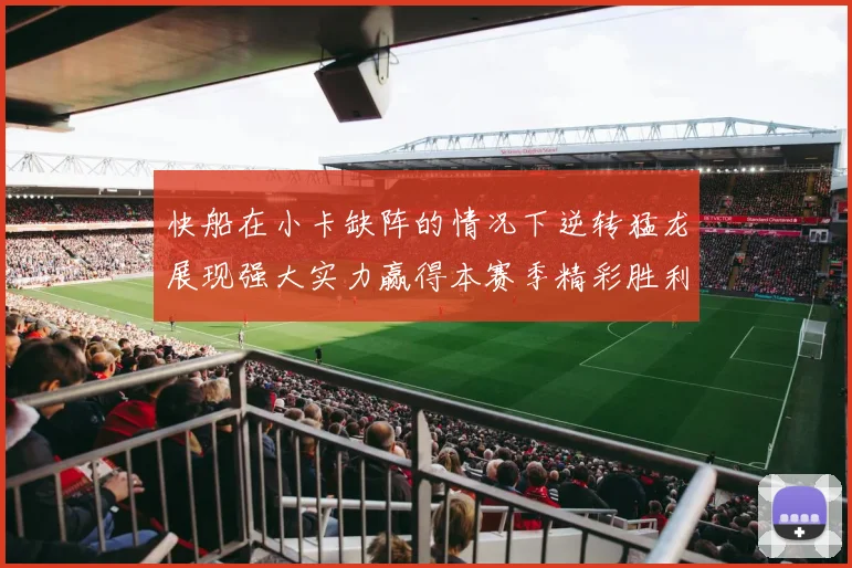 快船在小卡缺阵的情况下逆转猛龙展现强大实力赢得本赛季精彩胜利