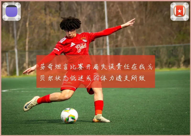 芬奇坦言比赛开局失误责任在我戈贝尔状态低迷或因体力透支所致