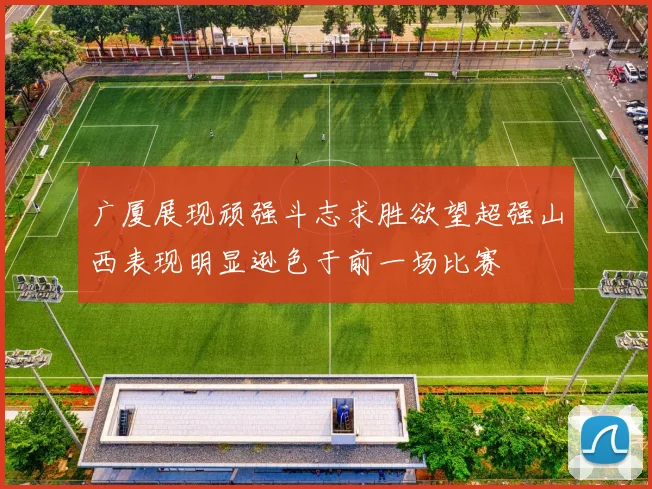 广厦展现顽强斗志求胜欲望超强山西表现明显逊色于前一场比赛
